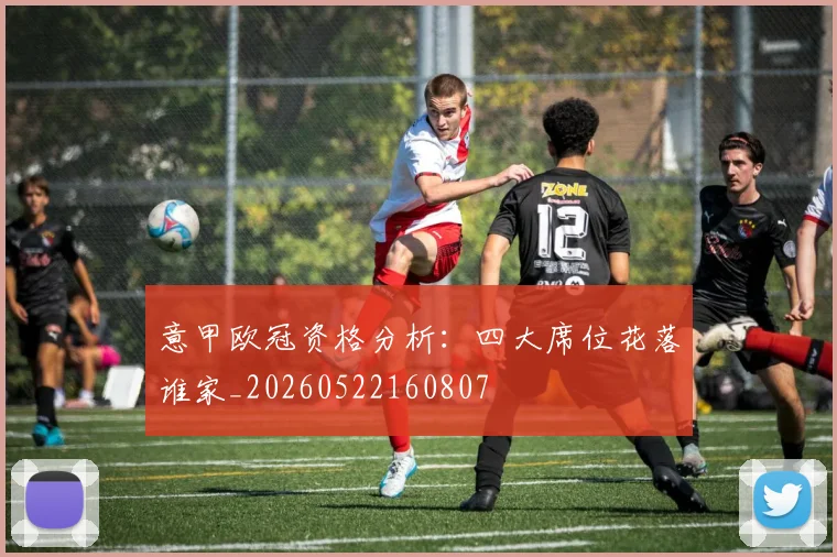 意甲欧冠资格分析:四大席位花落谁家_20260522160807