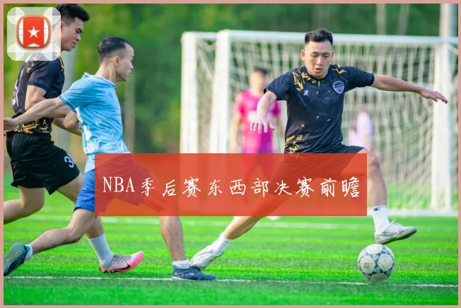 NBA季后赛东西部决赛前瞻