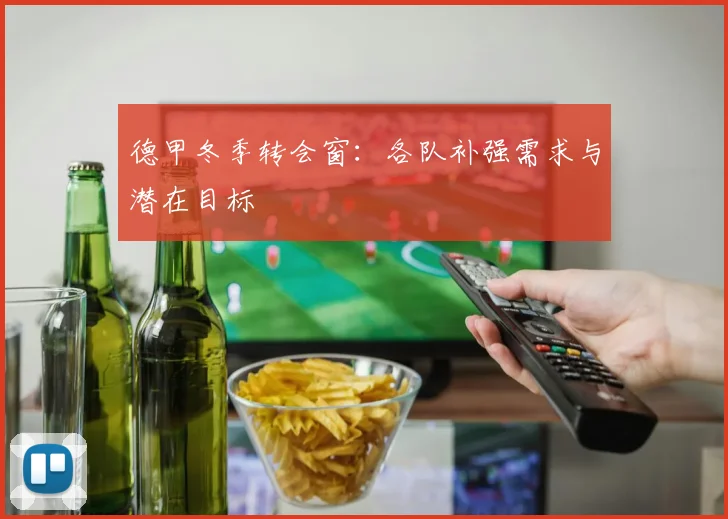德甲冬季转会窗：各队补强需求与潜在目标