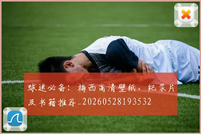 球迷必备:梅西高清壁纸、纪录片及书籍推荐_20260528193532