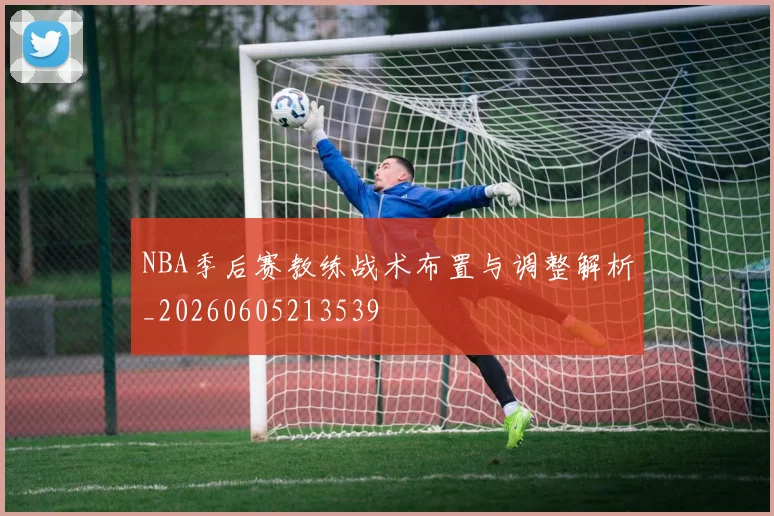 NBA季后赛教练战术布置与调整解析_20260605213539