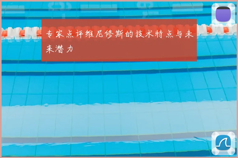 专家点评维尼修斯的技术特点与未来潜力