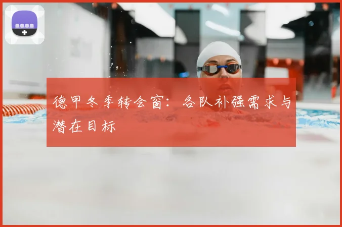 德甲冬季转会窗:各队补强需求与潜在目标