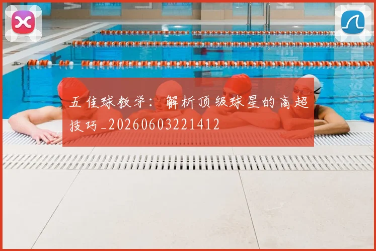 五佳球教学:解析顶级球星的高超技巧_20260603221412