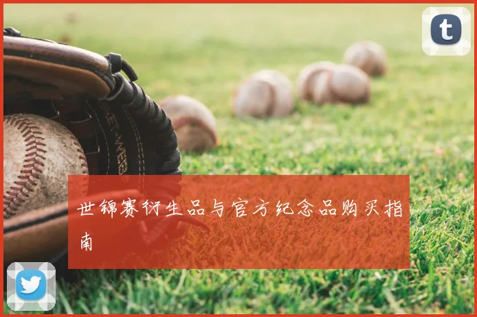 世锦赛衍生品与官方纪念品购买指南