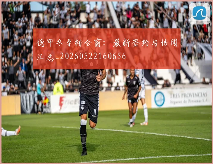 德甲冬季转会窗：最新签约与传闻汇总_20260522160656