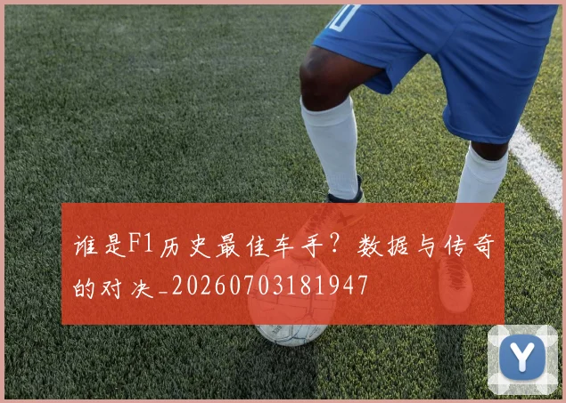 谁是F1历史最佳车手?数据与传奇的对决_20260703181947
