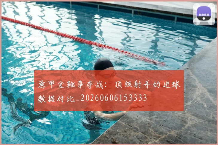 意甲金靴争夺战:顶级射手的进球数据对比_20260606153333