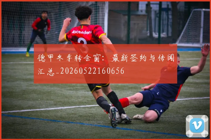 德甲冬季转会窗:最新签约与传闻汇总_20260522160656
